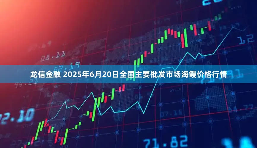 龙信金融 2025年6月20日全国主要批发市场海鳗价格行情