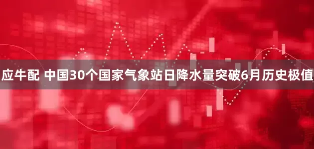 应牛配 中国30个国家气象站日降水量突破6月历史极值