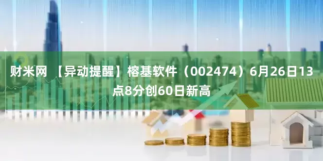 财米网 【异动提醒】榕基软件（002474）6月26日13点8分创60日新高