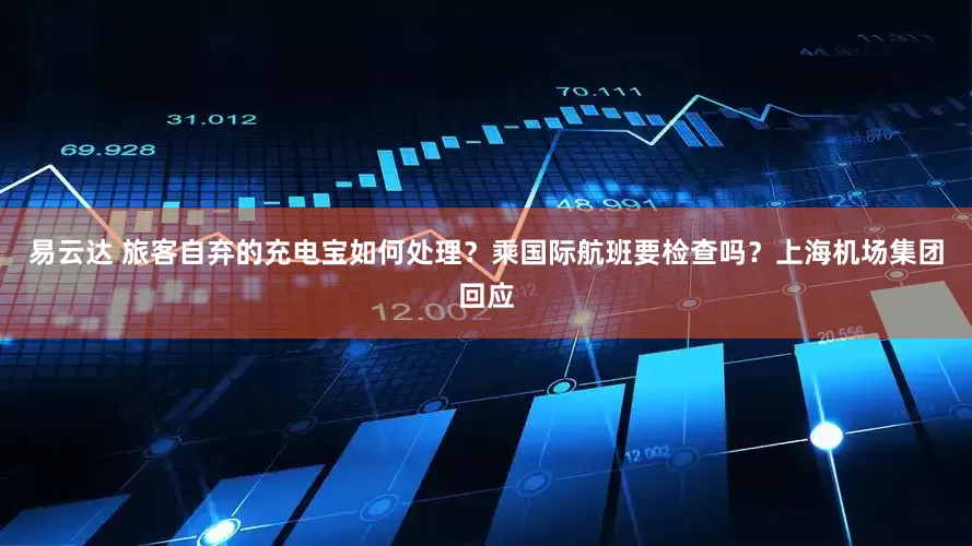 易云达 旅客自弃的充电宝如何处理？乘国际航班要检查吗？上海机场集团回应