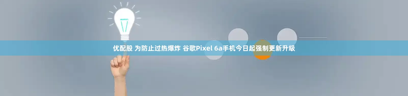 优配股 为防止过热爆炸 谷歌Pixel 6a手机今日起强制更新升級