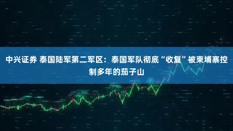 中兴证券 泰国陆军第二军区：泰国军队彻底“收复”被柬埔寨控制多年的茄子山