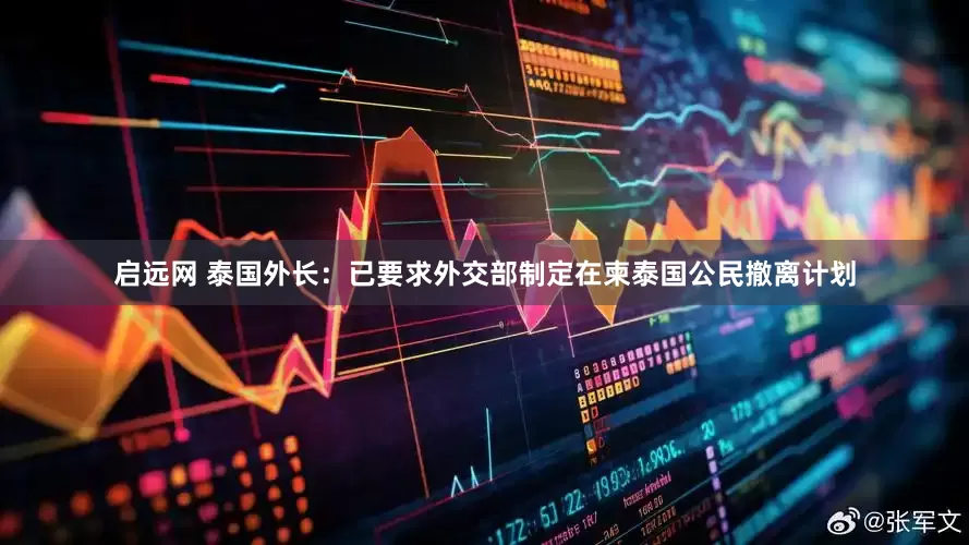 启远网 泰国外长：已要求外交部制定在柬泰国公民撤离计划