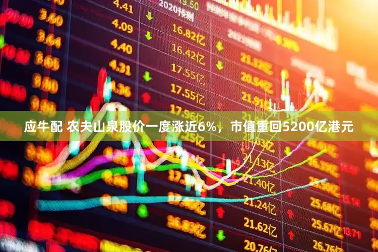 应牛配 农夫山泉股价一度涨近6%，市值重回5200亿港元
