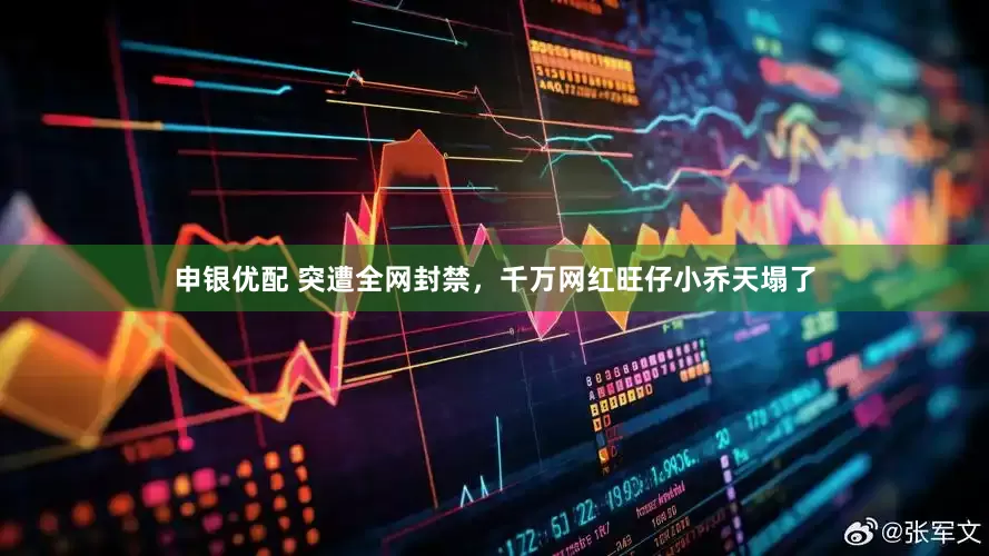 申银优配 突遭全网封禁，千万网红旺仔小乔天塌了