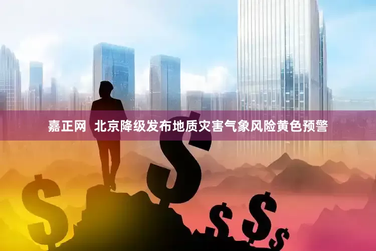 嘉正网  北京降级发布地质灾害气象风险黄色预警