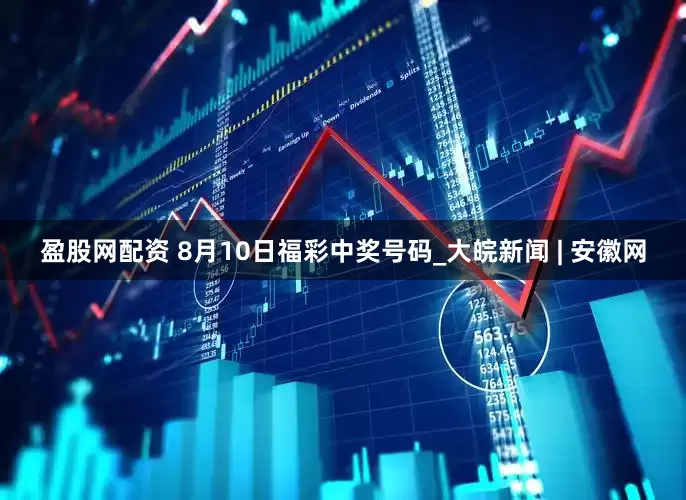 盈股网配资 8月10日福彩中奖号码_大皖新闻 | 安徽网