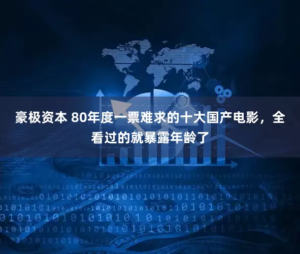 豪极资本 80年度一票难求的十大国产电影，全看过的就暴露年龄了