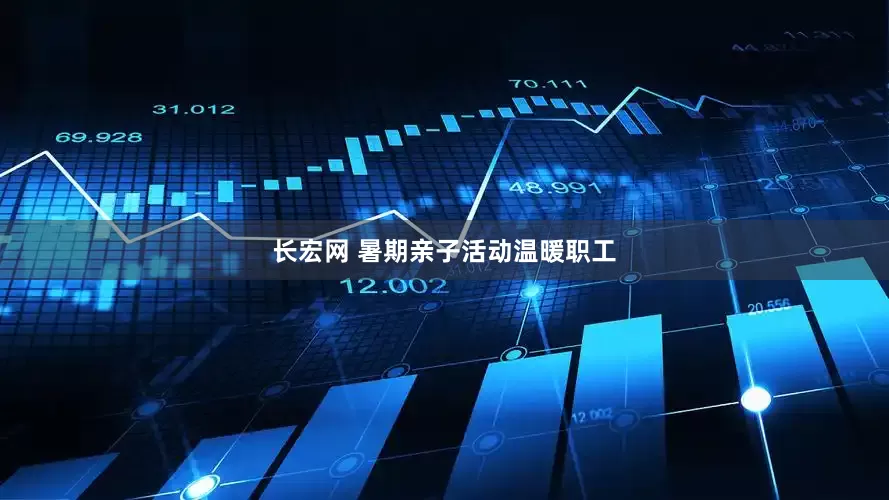 长宏网 暑期亲子活动温暖职工