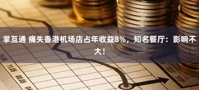 掌互通 痛失香港机场店占年收益8%，知名餐厅：影响不大！