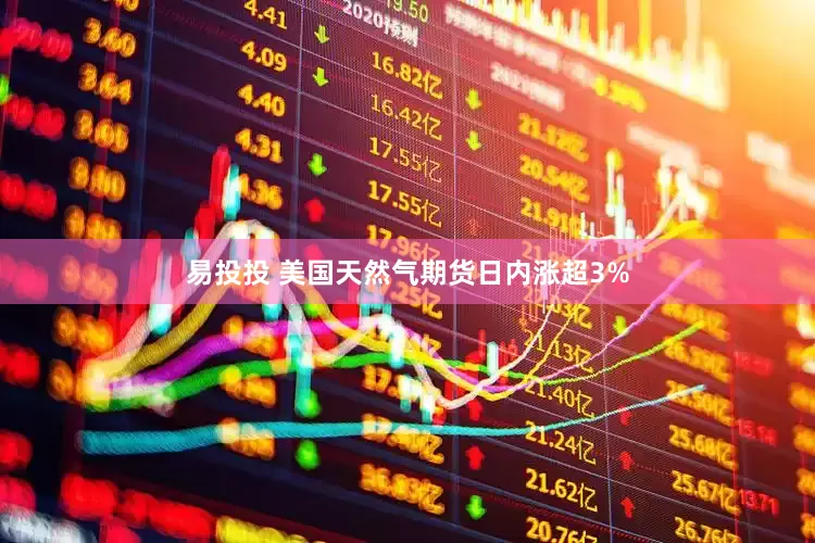 易投投 美国天然气期货日内涨超3%