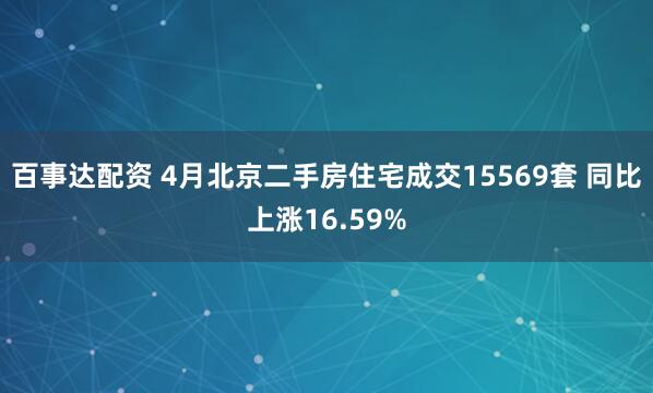 百事达配资 4月北京二手房住宅成交15569套 同比上涨16.59%