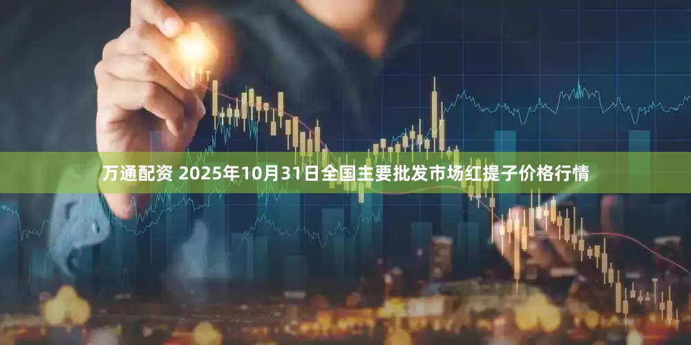 万通配资 2025年10月31日全国主要批发市场红提子价格行情