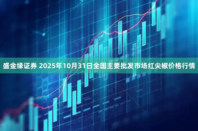 盛金缘证券 2025年10月31日全国主要批发市场红尖椒价格行情
