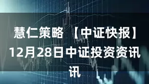 慧仁策略 【中证快报】12月28日中证投资资讯