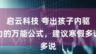 启云科技 夸出孩子内驱力的万能公式，建议寒假多说